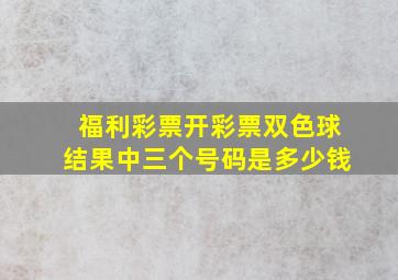 福利彩票开彩票双色球结果中三个号码是多少钱