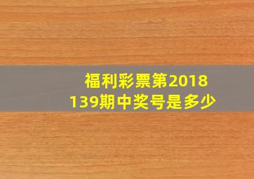 福利彩票第2018139期中奖号是多少