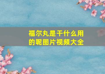 福尔丸是干什么用的呢图片视频大全