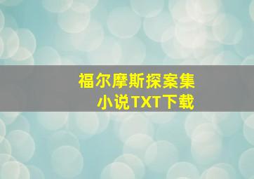 福尔摩斯探案集小说TXT下载