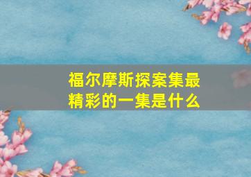 福尔摩斯探案集最精彩的一集是什么