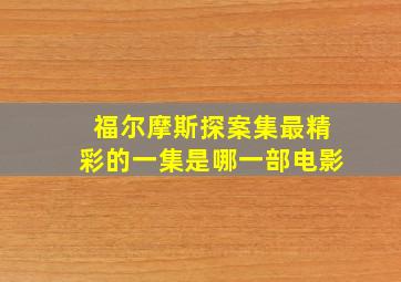 福尔摩斯探案集最精彩的一集是哪一部电影