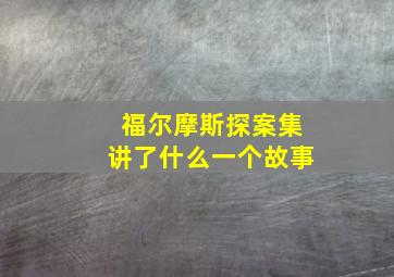 福尔摩斯探案集讲了什么一个故事