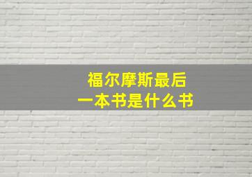 福尔摩斯最后一本书是什么书