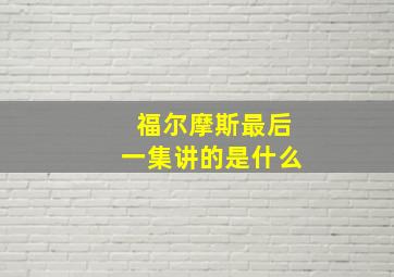 福尔摩斯最后一集讲的是什么