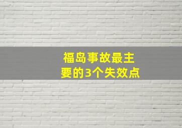 福岛事故最主要的3个失效点