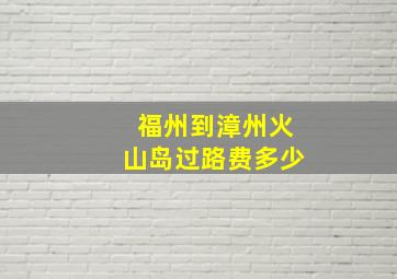 福州到漳州火山岛过路费多少