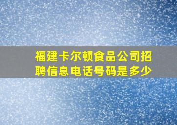 福建卡尔顿食品公司招聘信息电话号码是多少