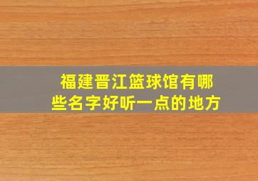 福建晋江篮球馆有哪些名字好听一点的地方