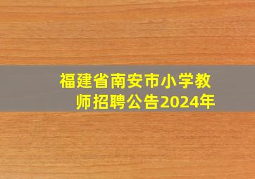 福建省南安市小学教师招聘公告2024年