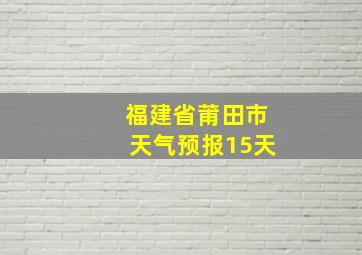 福建省莆田市天气预报15天