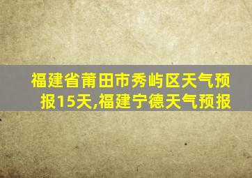 福建省莆田市秀屿区天气预报15天,福建宁德天气预报