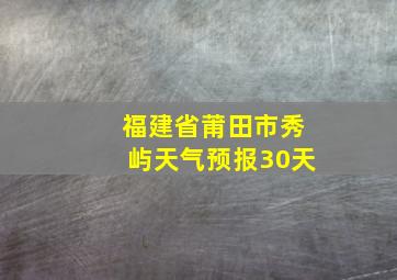 福建省莆田市秀屿天气预报30天