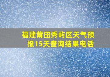 福建莆田秀屿区天气预报15天查询结果电话