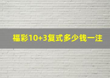 福彩10+3复式多少钱一注