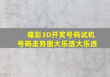 福彩3D开奖号码试机号码走势图大乐透大乐透