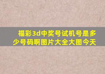 福彩3d中奖号试机号是多少号码啊图片大全大图今天