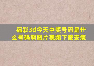 福彩3d今天中奖号码是什么号码啊图片视频下载安装