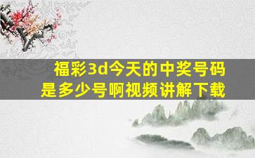 福彩3d今天的中奖号码是多少号啊视频讲解下载