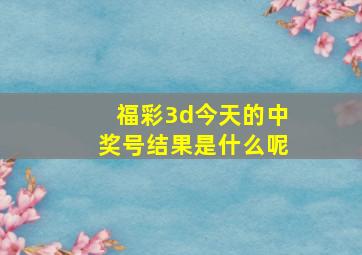 福彩3d今天的中奖号结果是什么呢