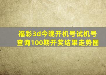 福彩3d今晚开机号试机号查询100期开奖结果走势图