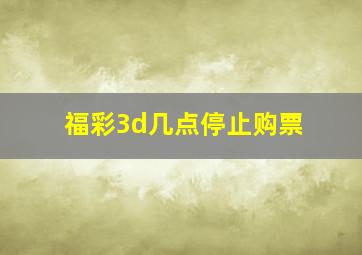 福彩3d几点停止购票