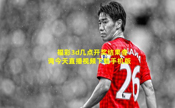 福彩3d几点开奖结果查询今天直播视频下载手机版