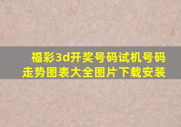 福彩3d开奖号码试机号码走势图表大全图片下载安装