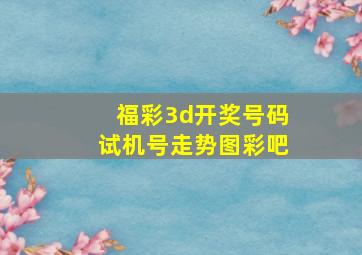 福彩3d开奖号码试机号走势图彩吧