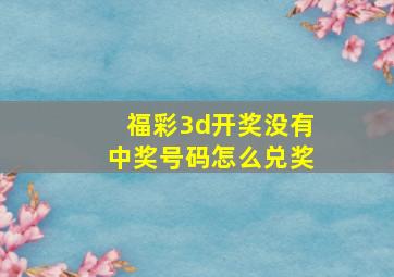 福彩3d开奖没有中奖号码怎么兑奖