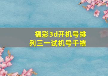 福彩3d开机号排列三一试机号千禧