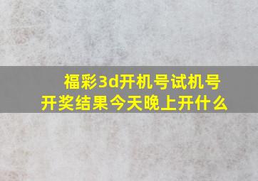 福彩3d开机号试机号开奖结果今天晚上开什么