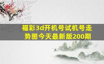 福彩3d开机号试机号走势图今天最新版200期