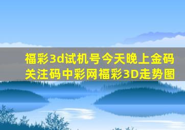 福彩3d试机号今天晚上金码关注码中彩网福彩3D走势图