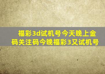 福彩3d试机号今天晚上金码关注码今晚福彩3又试机号