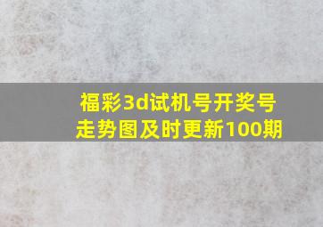 福彩3d试机号开奖号走势图及时更新100期