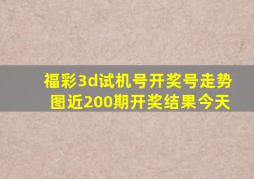 福彩3d试机号开奖号走势图近200期开奖结果今天