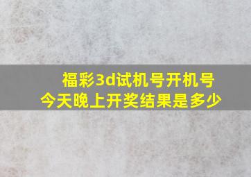 福彩3d试机号开机号今天晚上开奖结果是多少