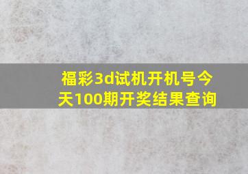 福彩3d试机开机号今天100期开奖结果查询