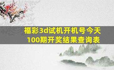 福彩3d试机开机号今天100期开奖结果查询表