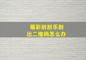 福彩刮刮乐刮出二维码怎么办