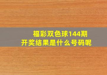 福彩双色球144期开奖结果是什么号码呢