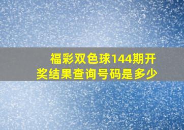 福彩双色球144期开奖结果查询号码是多少