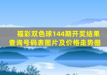 福彩双色球144期开奖结果查询号码表图片及价格走势图