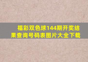 福彩双色球144期开奖结果查询号码表图片大全下载