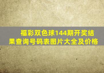 福彩双色球144期开奖结果查询号码表图片大全及价格