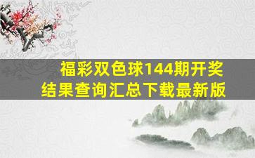 福彩双色球144期开奖结果查询汇总下载最新版