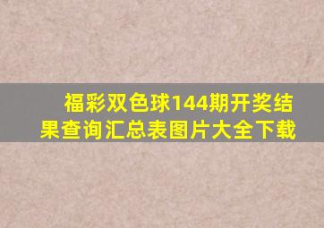 福彩双色球144期开奖结果查询汇总表图片大全下载