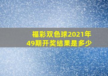 福彩双色球2021年49期开奖结果是多少