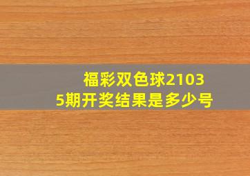 福彩双色球21035期开奖结果是多少号